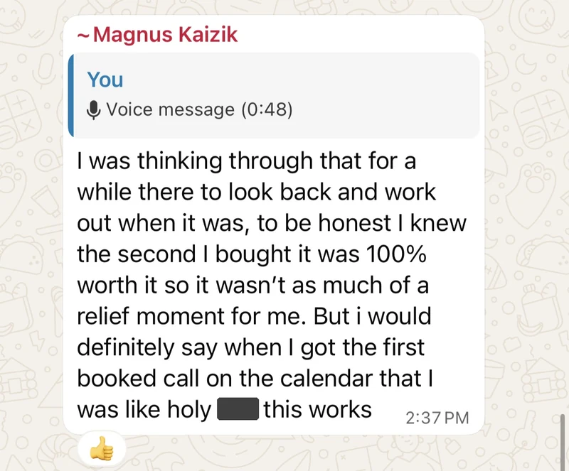 Magnus Kaizik: to be honest I knew the second I bought it that it was one hundred percent worth it, so it was not much of a relief moment for me. But I would definitely say when I got the first booked call on the calendar I thought, this works.